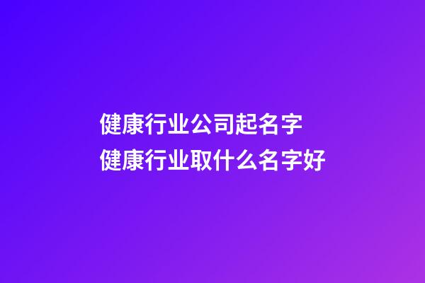 健康行业公司起名字 健康行业取什么名字好-第1张-公司起名-玄机派